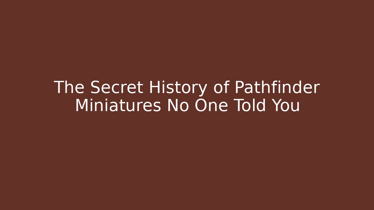 The Secret History of Pathfinder Miniatures No One Told You