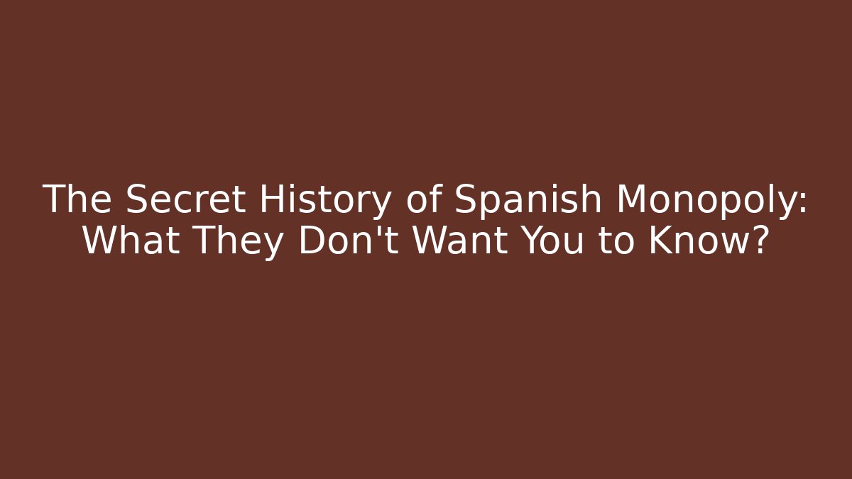 The Secret History of Spanish Monopoly: What They Don't Want You to Know?
