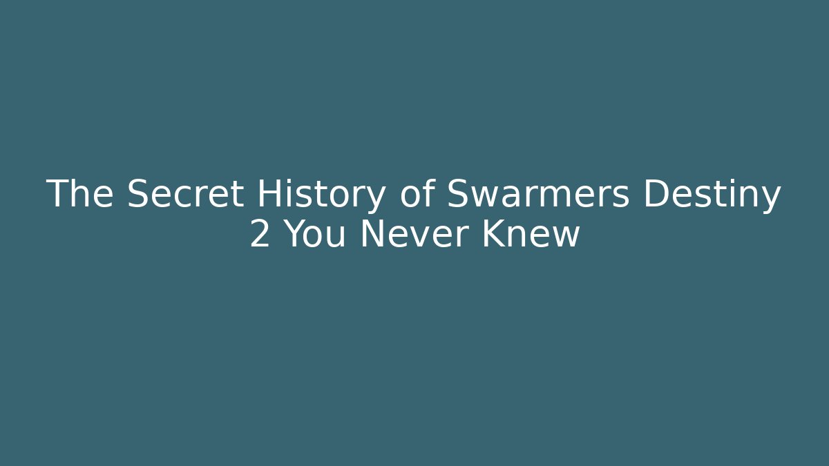 The Secret History of Swarmers Destiny 2 You Never Knew