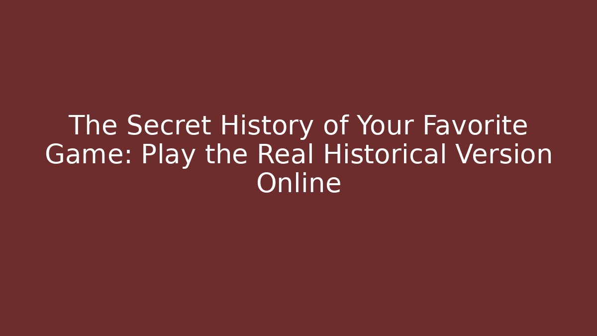 The Secret History of Your Favorite Game: Play the Real Historical Version Online