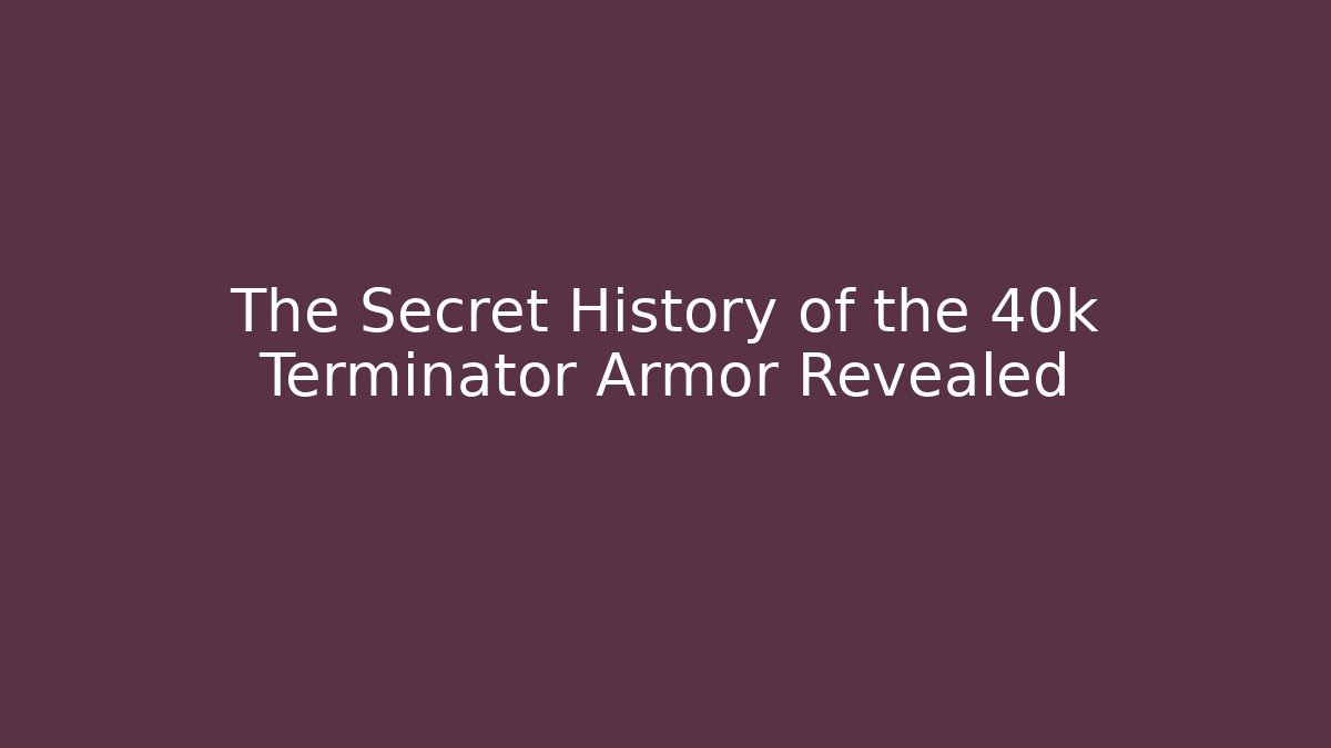 The Secret History of the 40k Terminator Armor Revealed