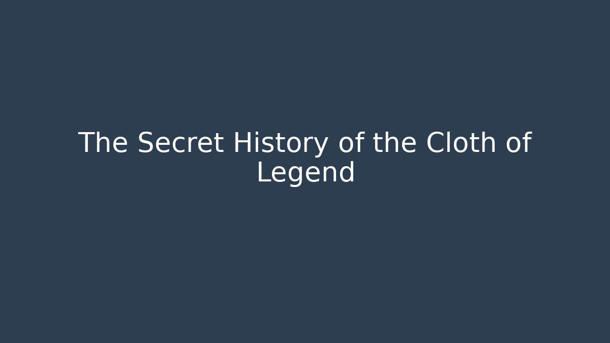The Secret History of the Cloth of Legend