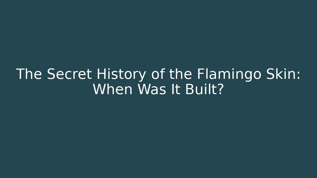 The Secret History of the Flamingo Skin: When Was It Built?
