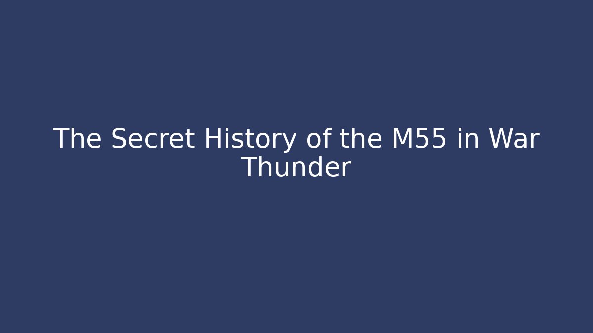 The Secret History of the M55 in War Thunder