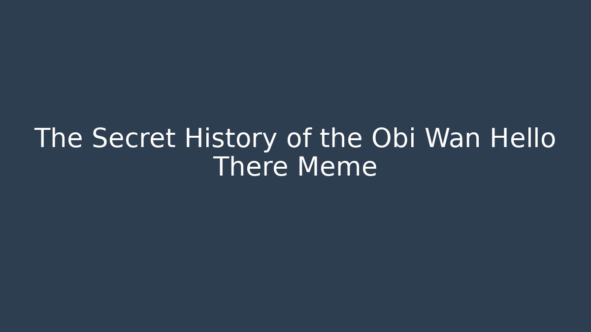 The Secret History of the Obi Wan Hello There Meme