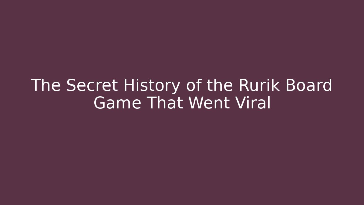The Secret History of the Rurik Board Game That Went Viral