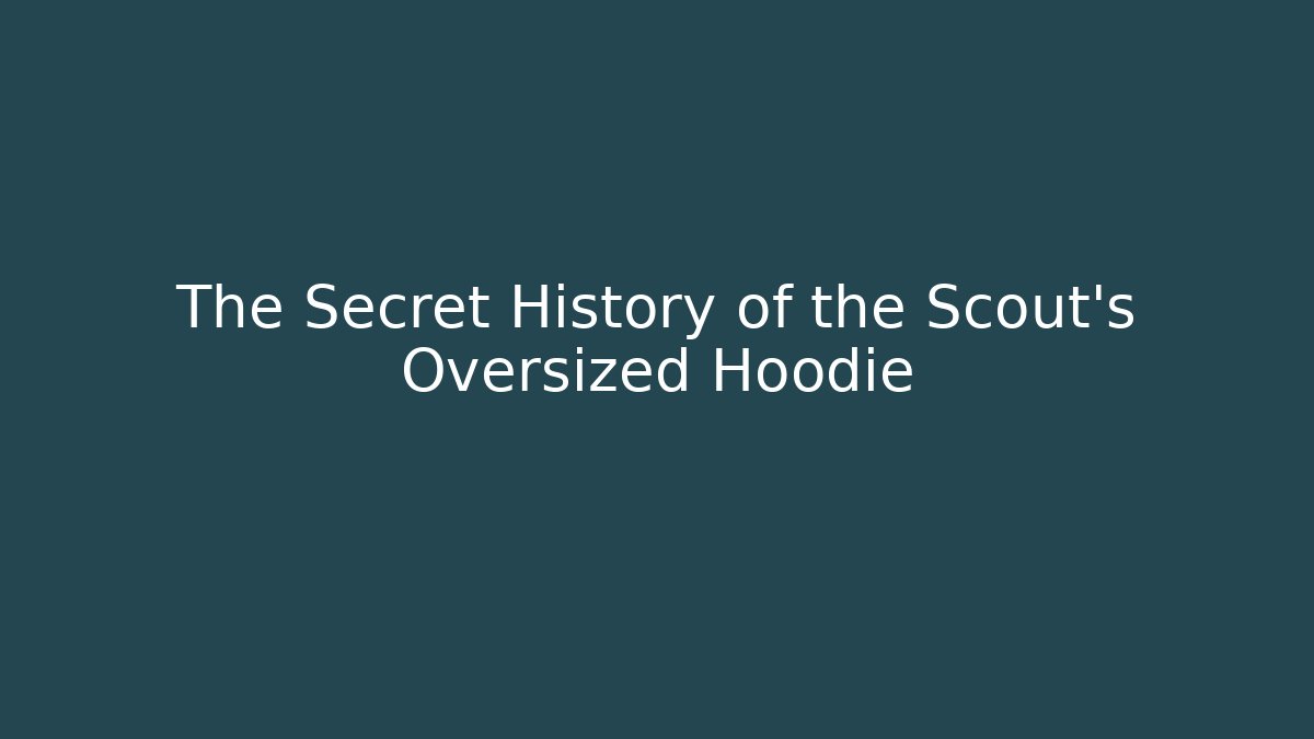 The Secret History of the Scout's Oversized Hoodie
