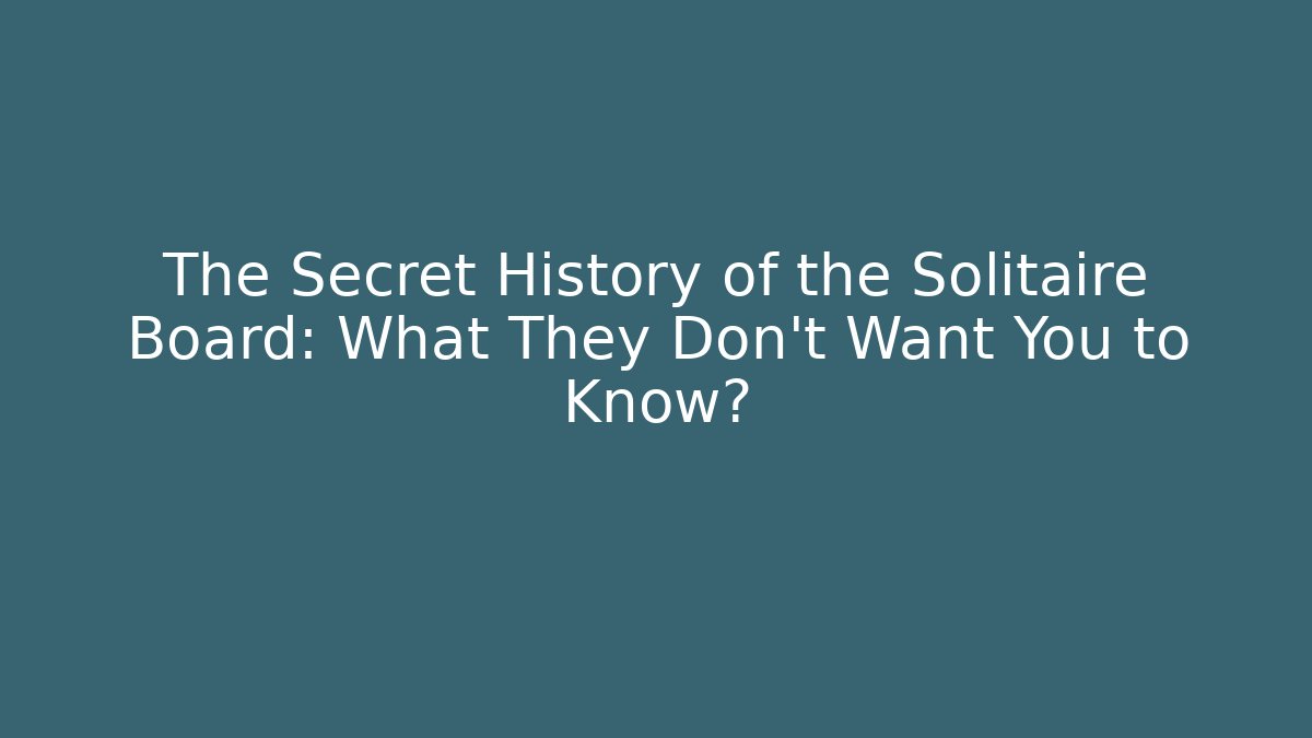The Secret History of the Solitaire Board: What They Don't Want You to Know?