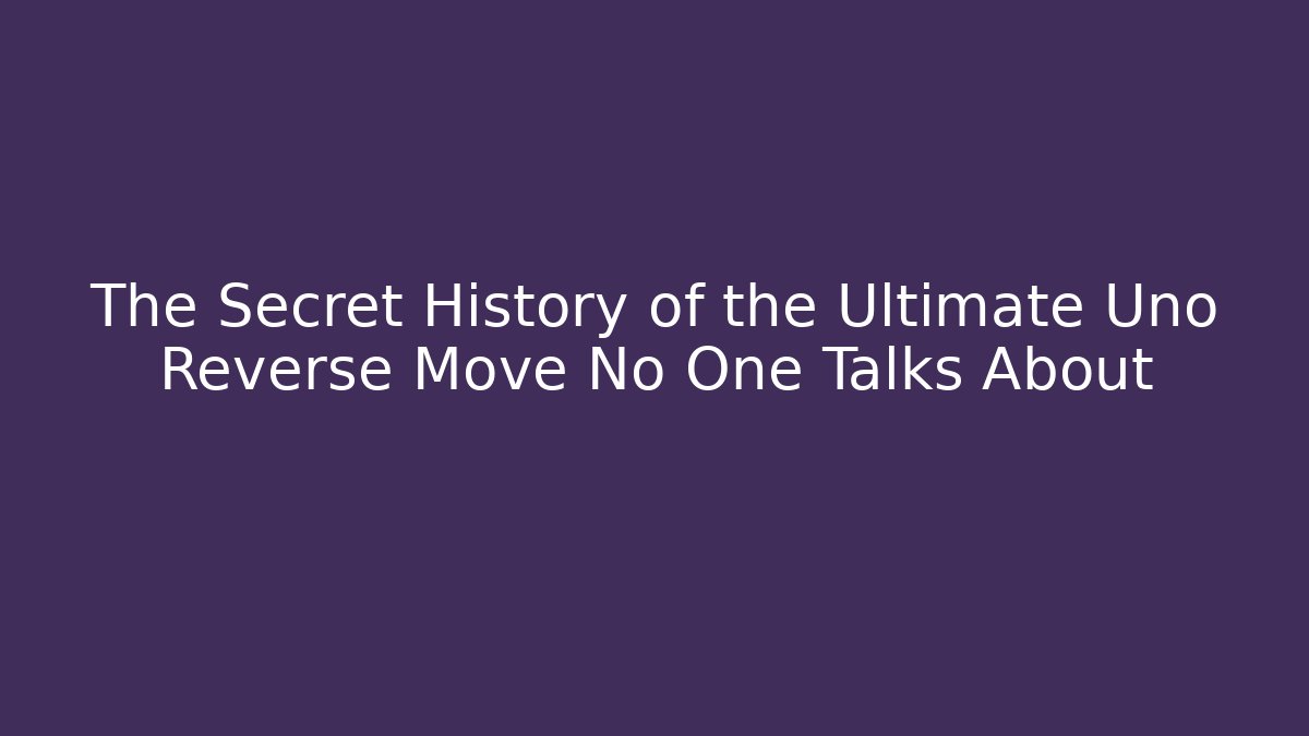 The Secret History of the Ultimate Uno Reverse Move No One Talks About