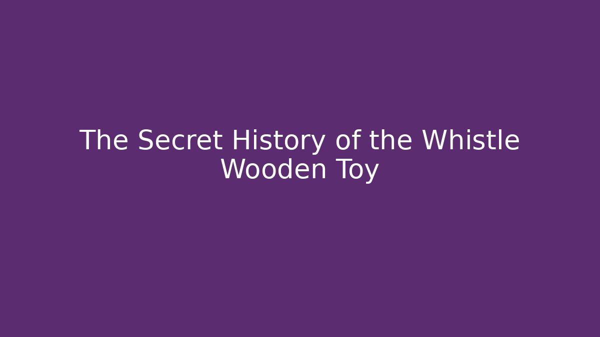 The Secret History of the Whistle Wooden Toy