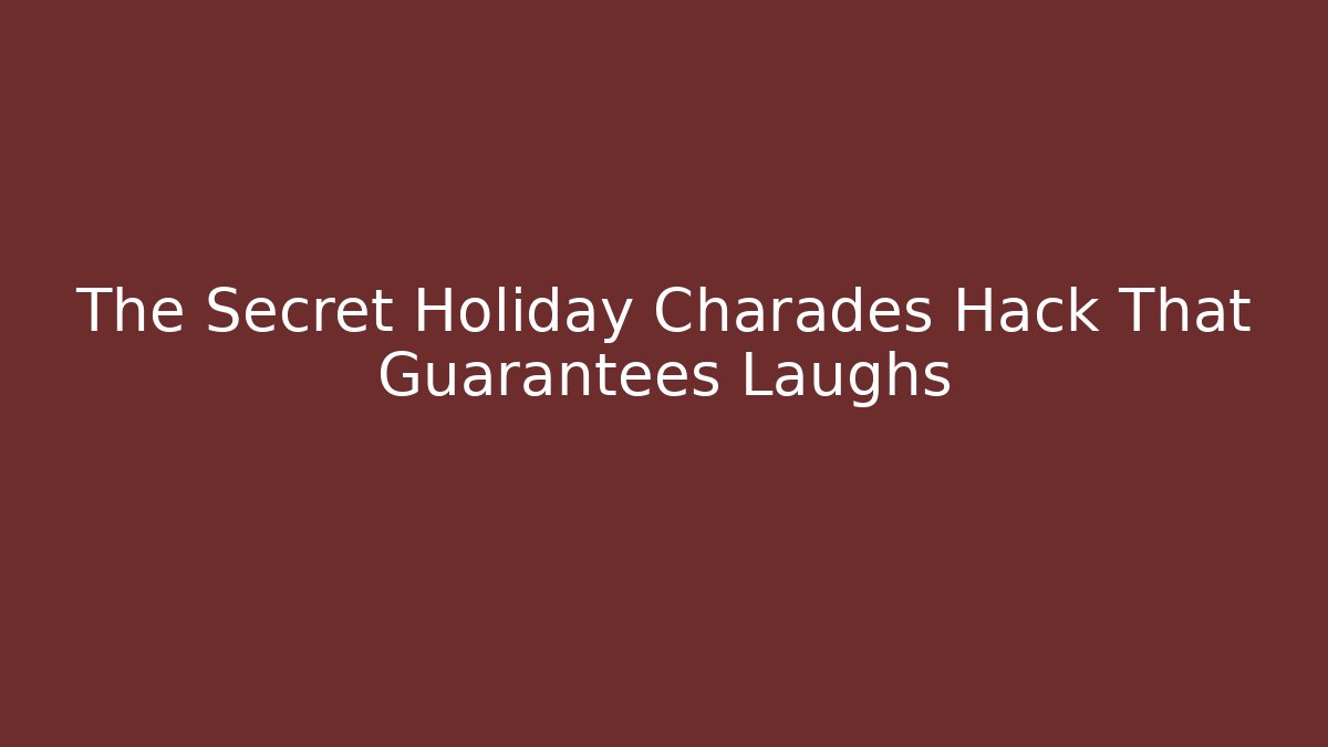 The Secret Holiday Charades Hack That Guarantees Laughs