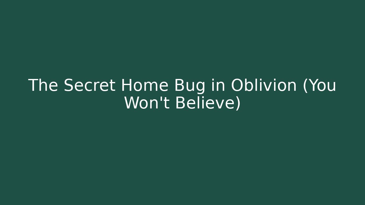 The Secret Home Bug in Oblivion (You Won't Believe)
