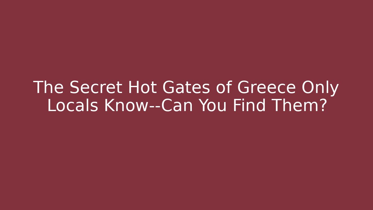 The Secret Hot Gates of Greece Only Locals Know—Can You Find Them?