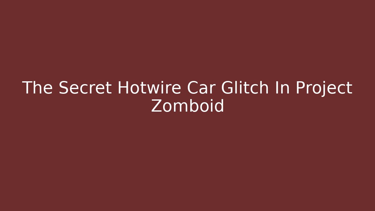 The Secret Hotwire Car Glitch In Project Zomboid