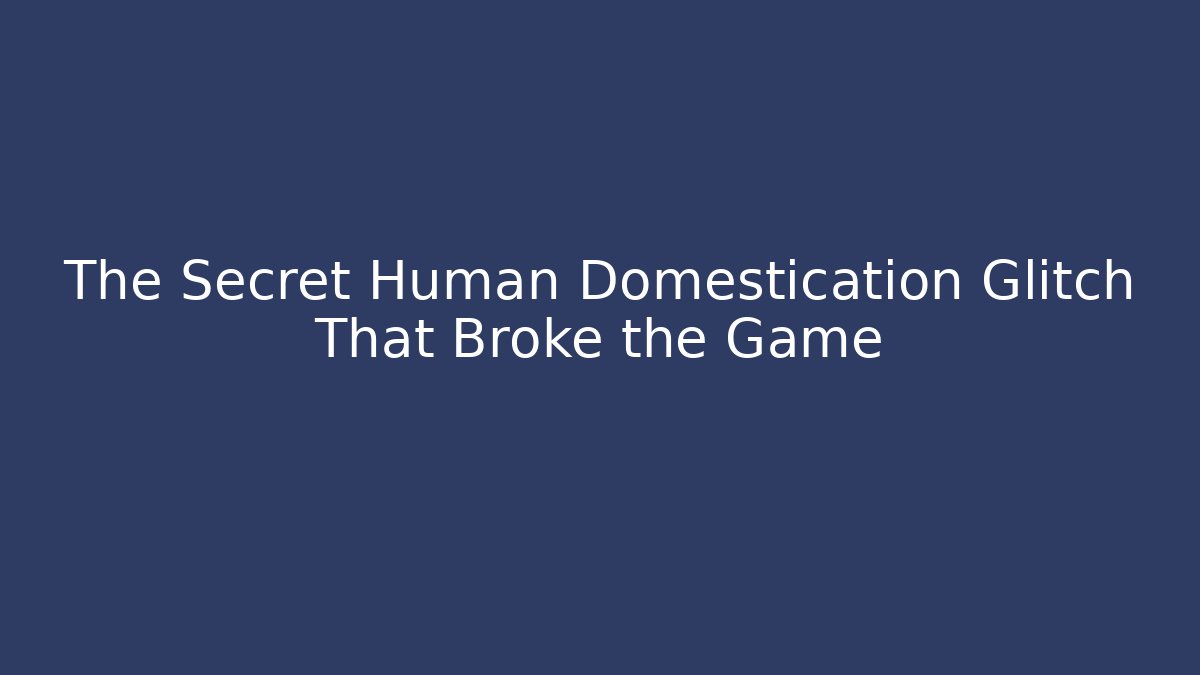 The Secret Human Domestication Glitch That Broke the Game