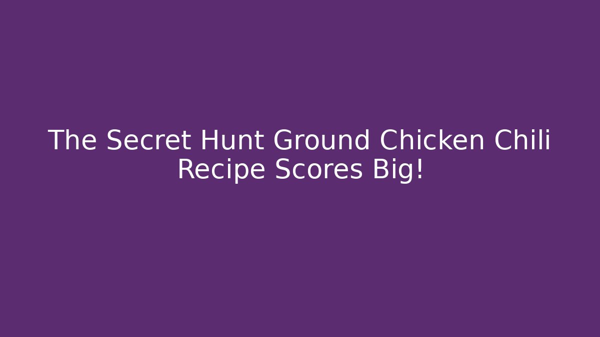 The Secret Hunt Ground Chicken Chili Recipe Scores Big!