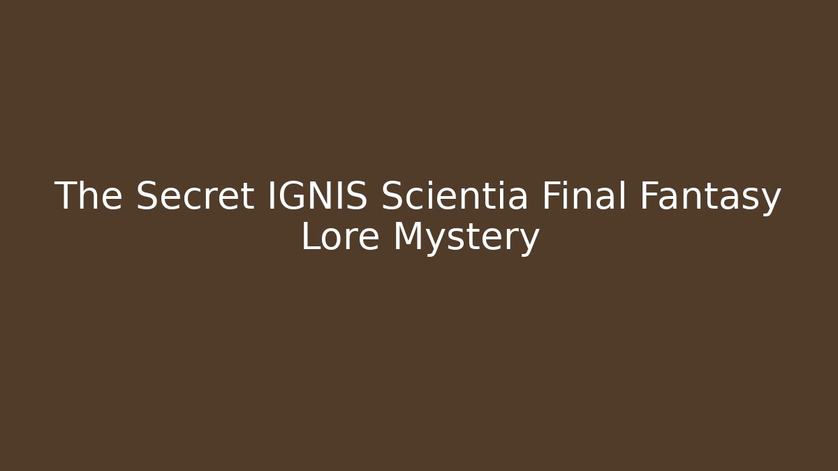 The Secret IGNIS Scientia Final Fantasy Lore Mystery