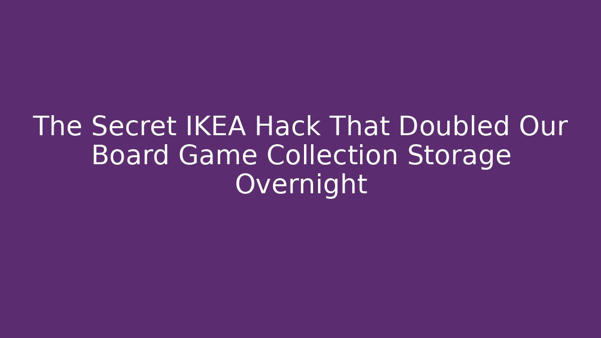 The Secret IKEA Hack That Doubled Our Board Game Collection Storage Overnight