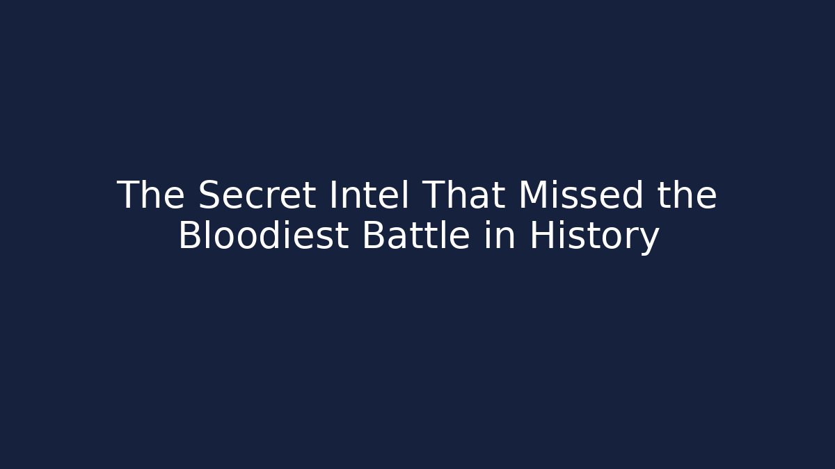 The Secret Intel That Missed the Bloodiest Battle in History