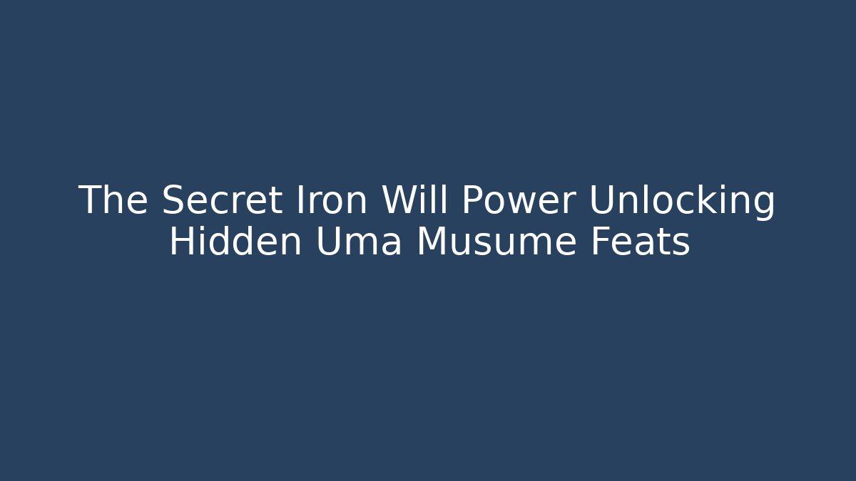 The Secret Iron Will Power Unlocking Hidden Uma Musume Feats
