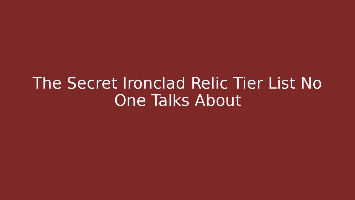 The Secret Ironclad Relic Tier List No One Talks About