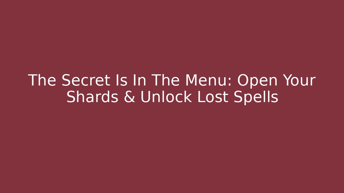 The Secret Is In The Menu: Open Your Shards & Unlock Lost Spells