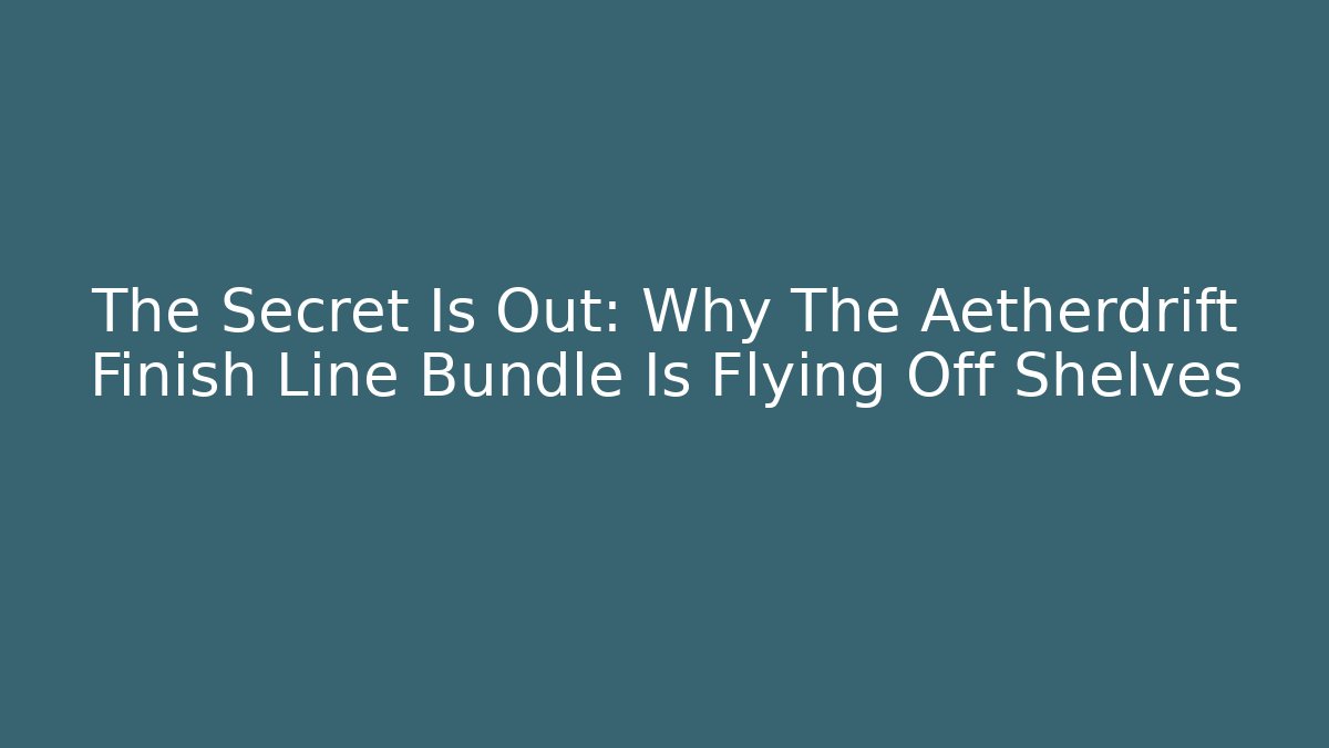 The Secret Is Out: Why The Aetherdrift Finish Line Bundle Is Flying Off Shelves