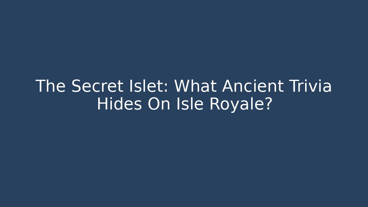 The Secret Islet: What Ancient Trivia Hides On Isle Royale?