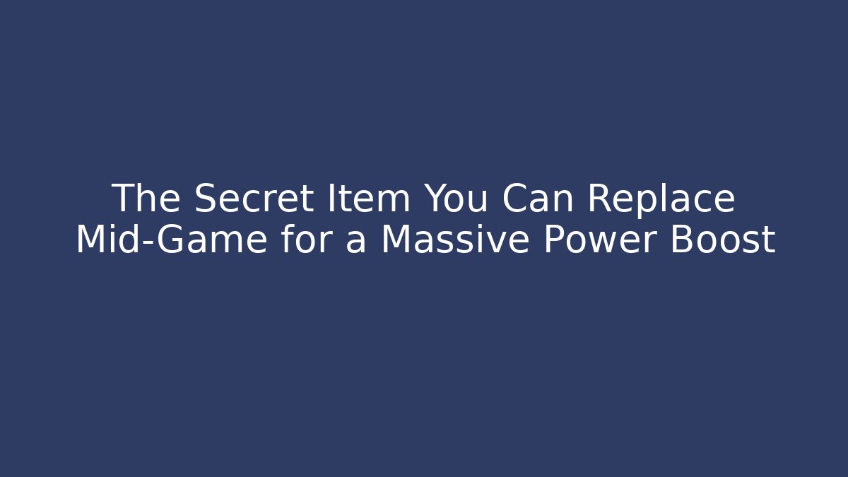The Secret Item You Can Replace Mid-Game for a Massive Power Boost