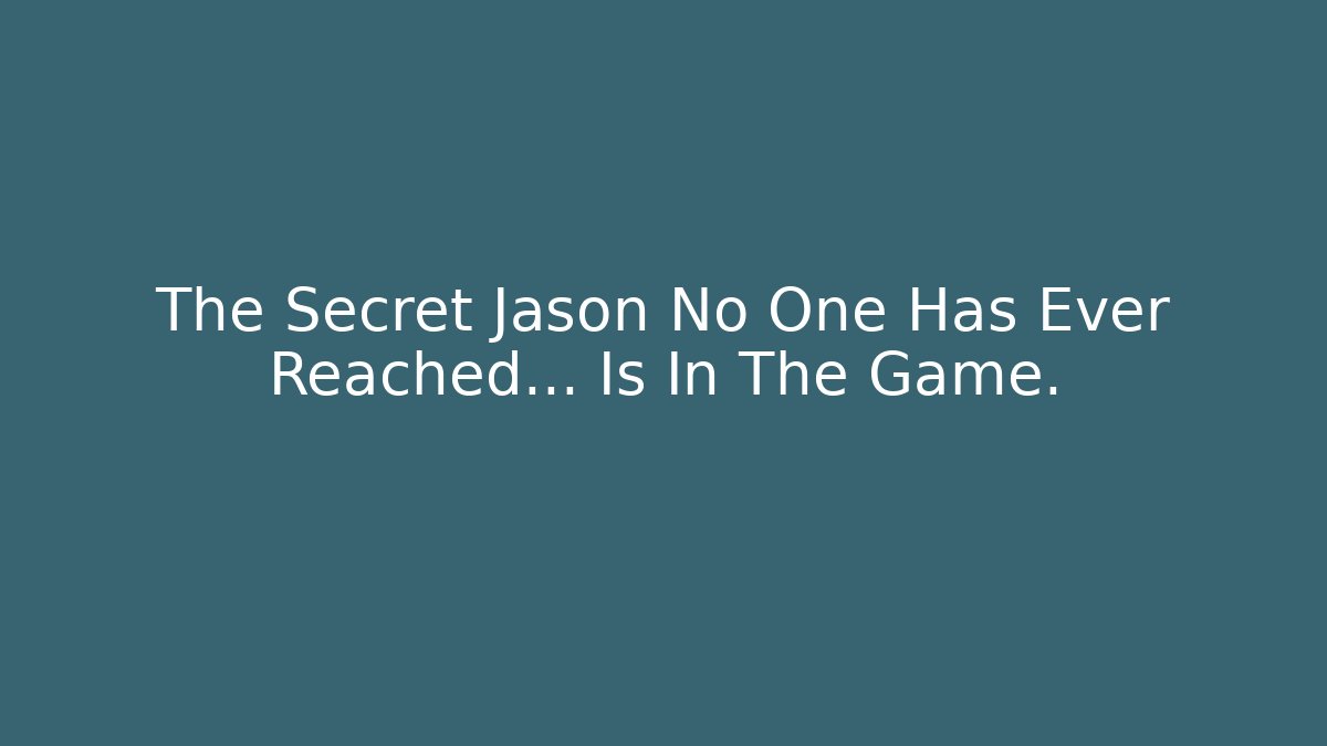 The Secret Jason No One Has Ever Reached… Is In The Game.