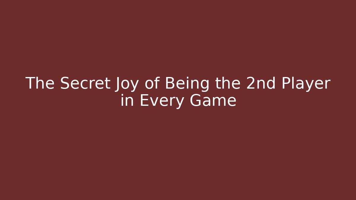 The Secret Joy of Being the 2nd Player in Every Game