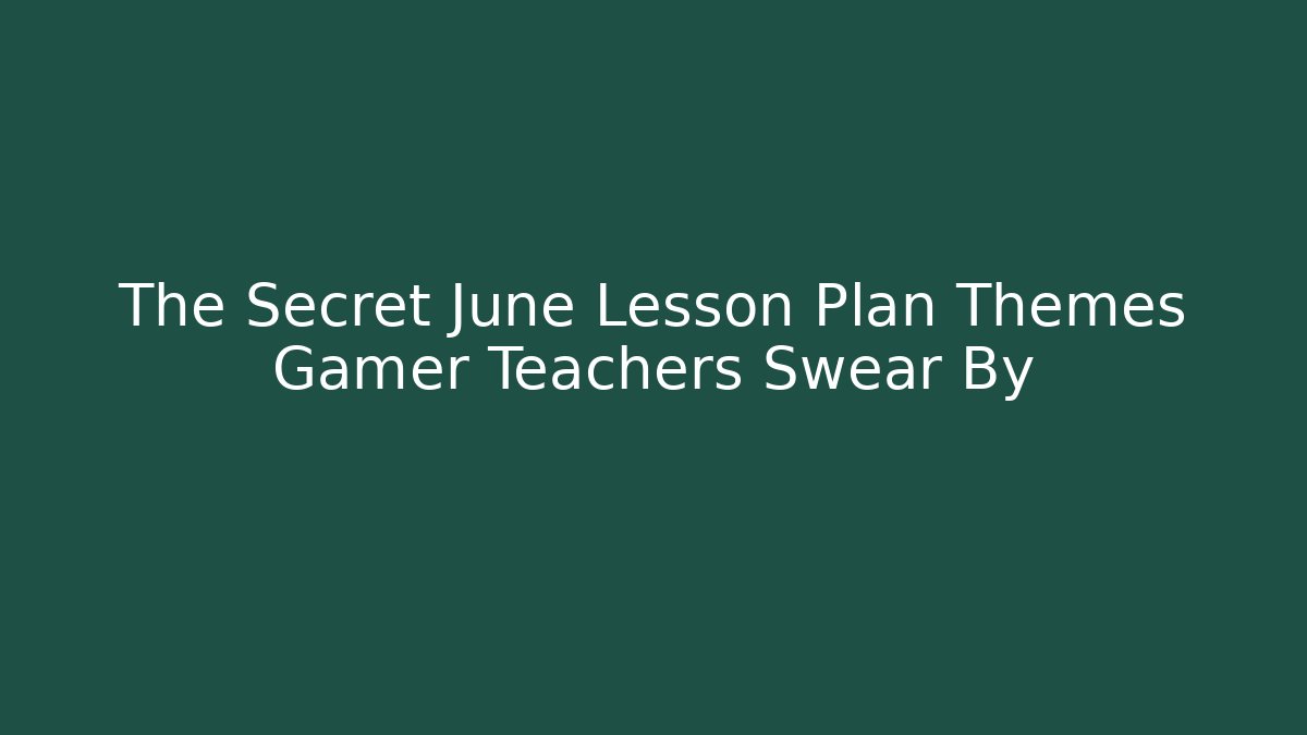 The Secret June Lesson Plan Themes Gamer Teachers Swear By