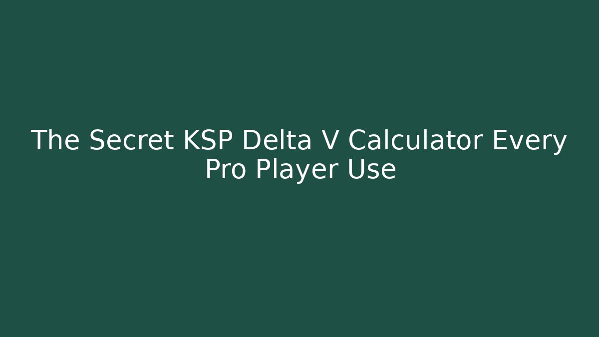 The Secret KSP Delta V Calculator Every Pro Player Use - Create More Assets