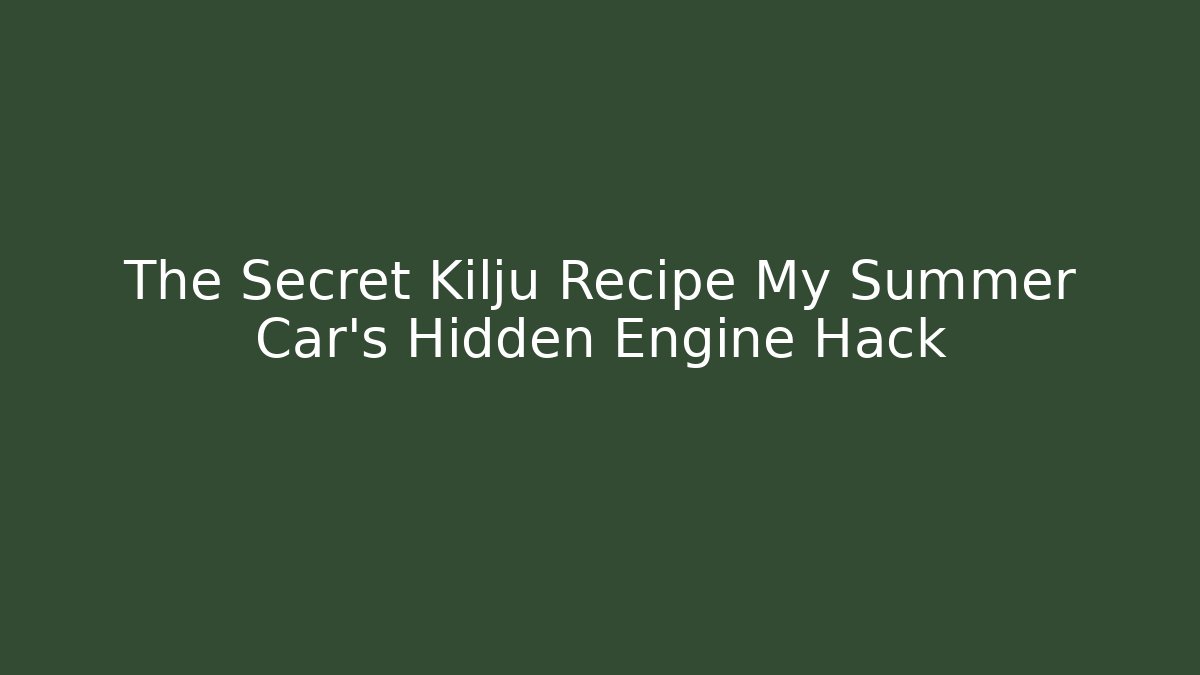 The Secret Kilju Recipe My Summer Car’s Hidden Engine Hack