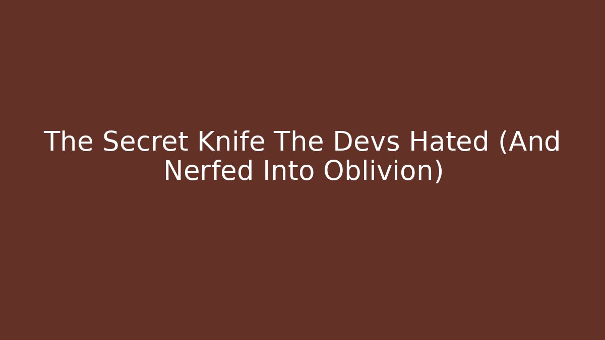 The Secret Knife The Devs Hated (And Nerfed Into Oblivion)
