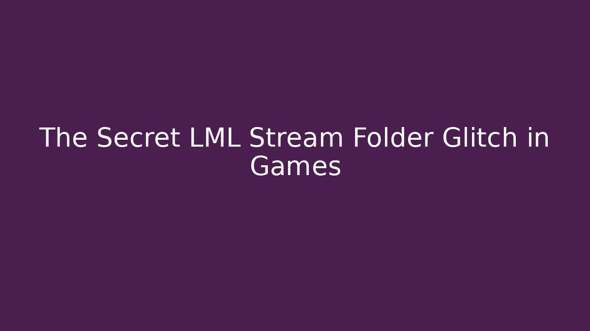The Secret LML Stream Folder Glitch in Games