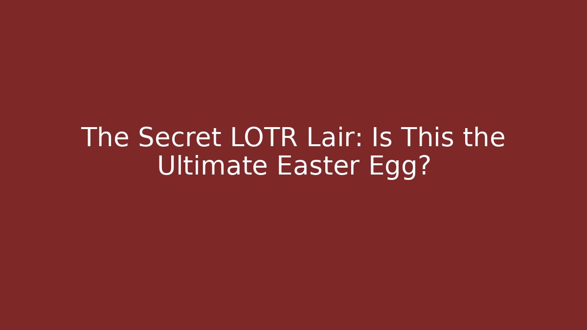 The Secret LOTR Lair: Is This the Ultimate Easter Egg?