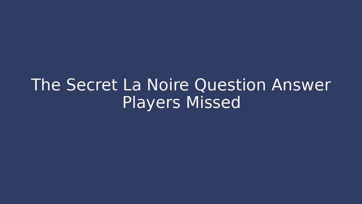 The Secret La Noire Question Answer Players Missed