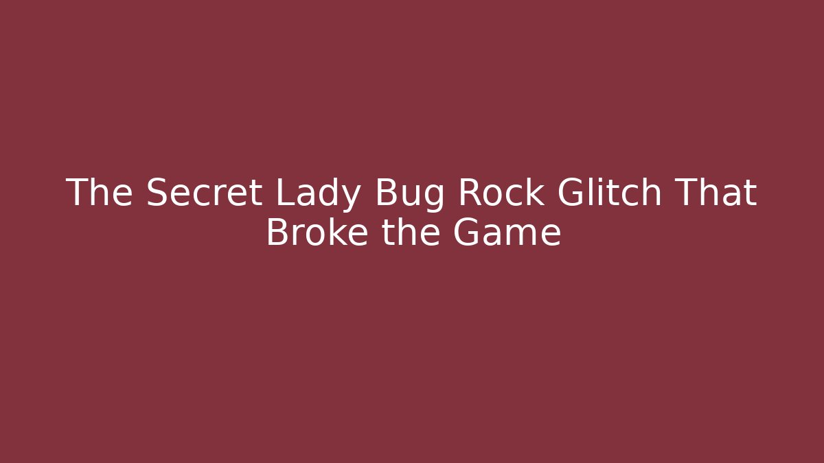 The Secret Lady Bug Rock Glitch That Broke the Game