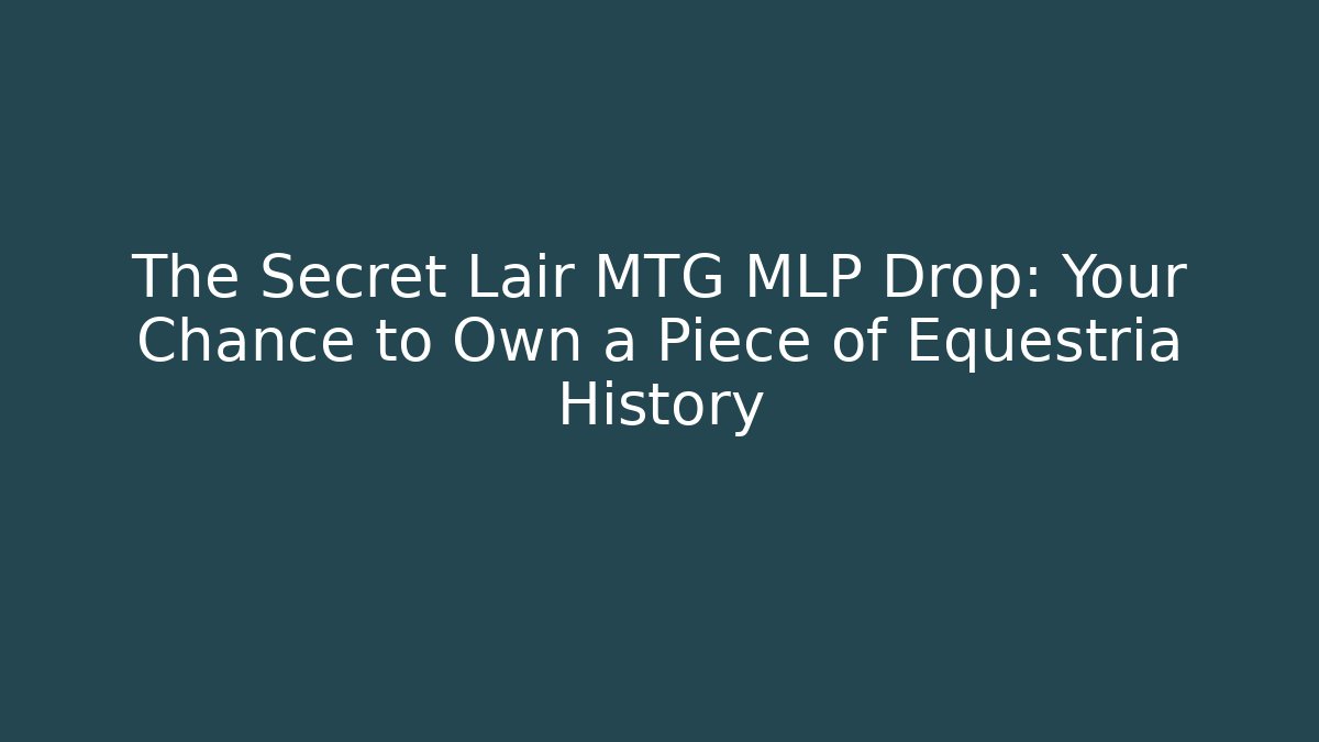 The Secret Lair MTG MLP Drop: Your Chance to Own a Piece of Equestria History