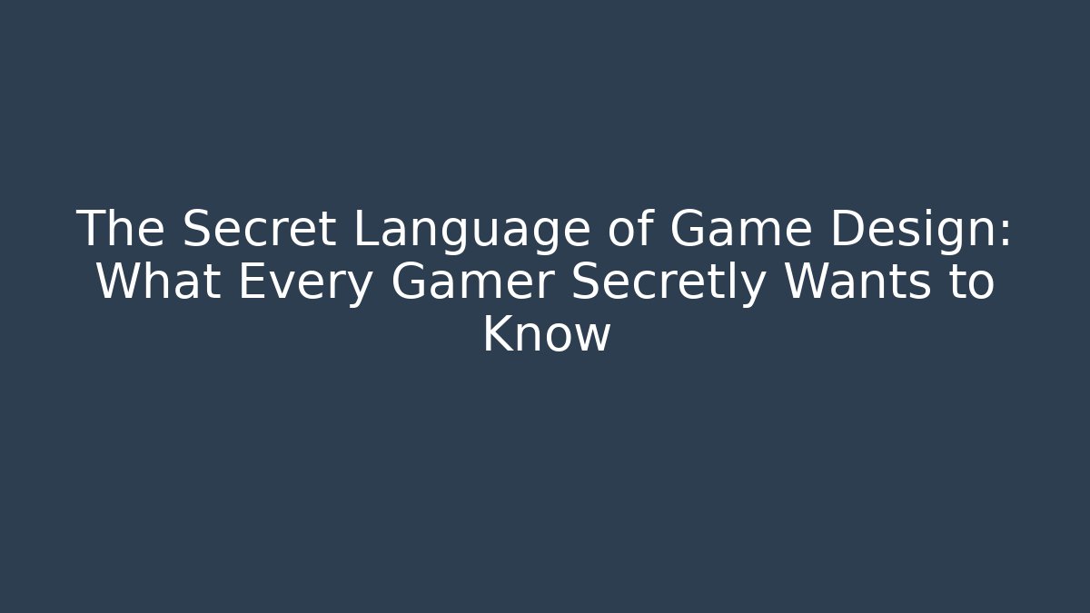 The Secret Language of Game Design: What Every Gamer Secretly Wants to Know