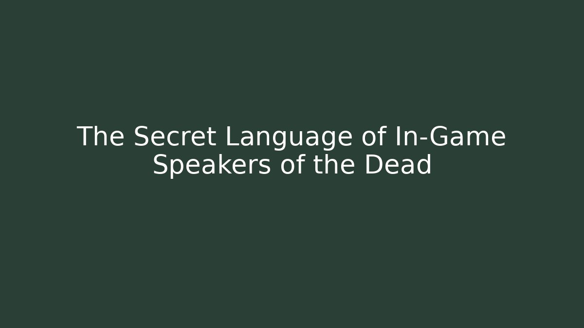The Secret Language of In-Game Speakers of the Dead
