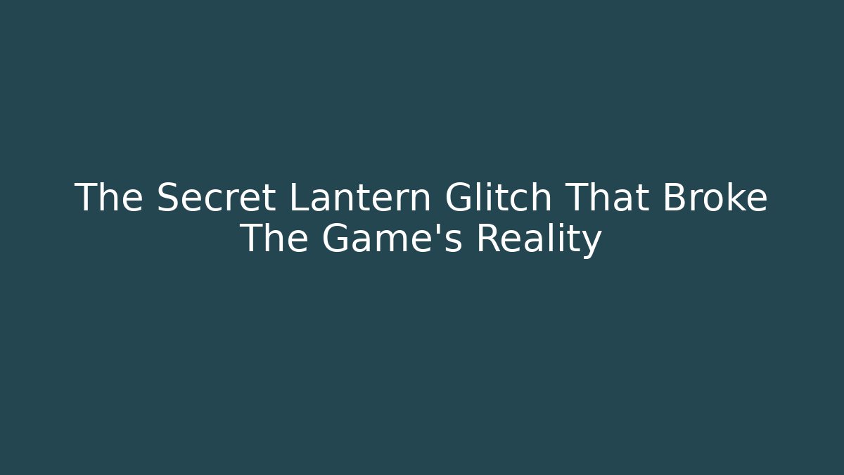 The Secret Lantern Glitch That Broke The Game's Reality