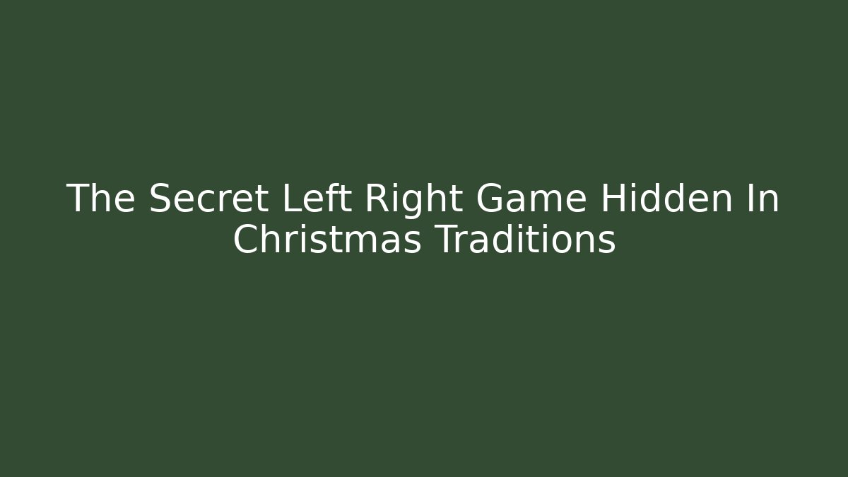 The Secret Left Right Game Hidden In Christmas Traditions