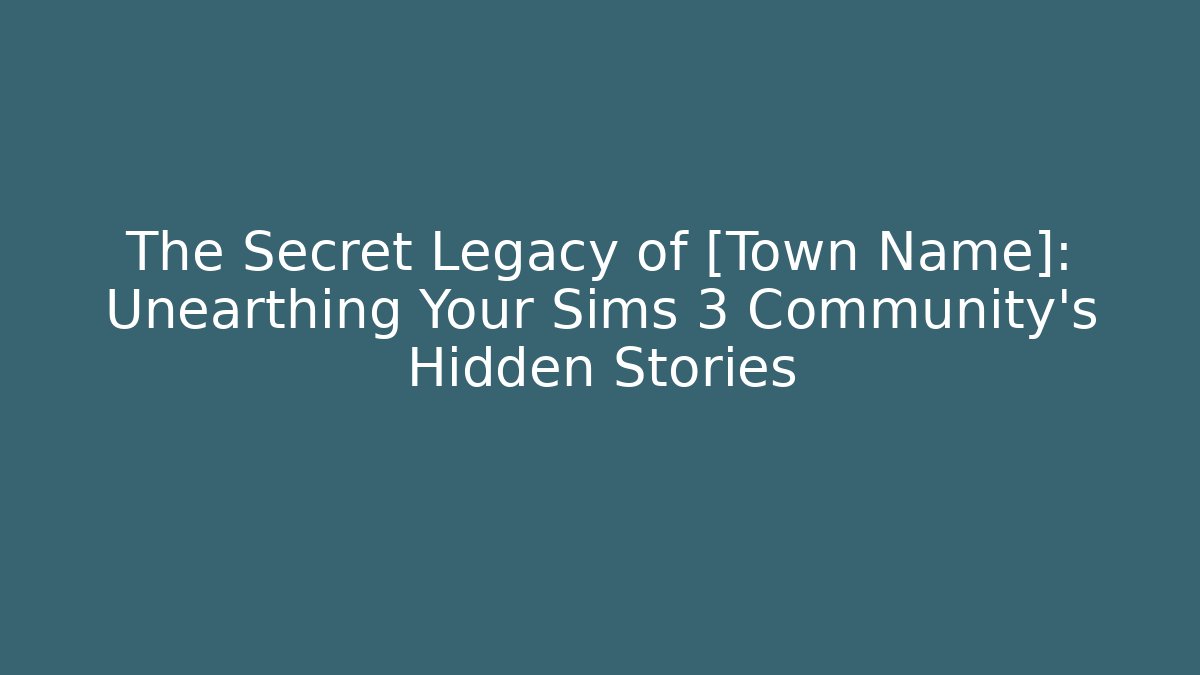 The Secret Legacy of [Town Name]: Unearthing Your Sims 3 Community's Hidden Stories