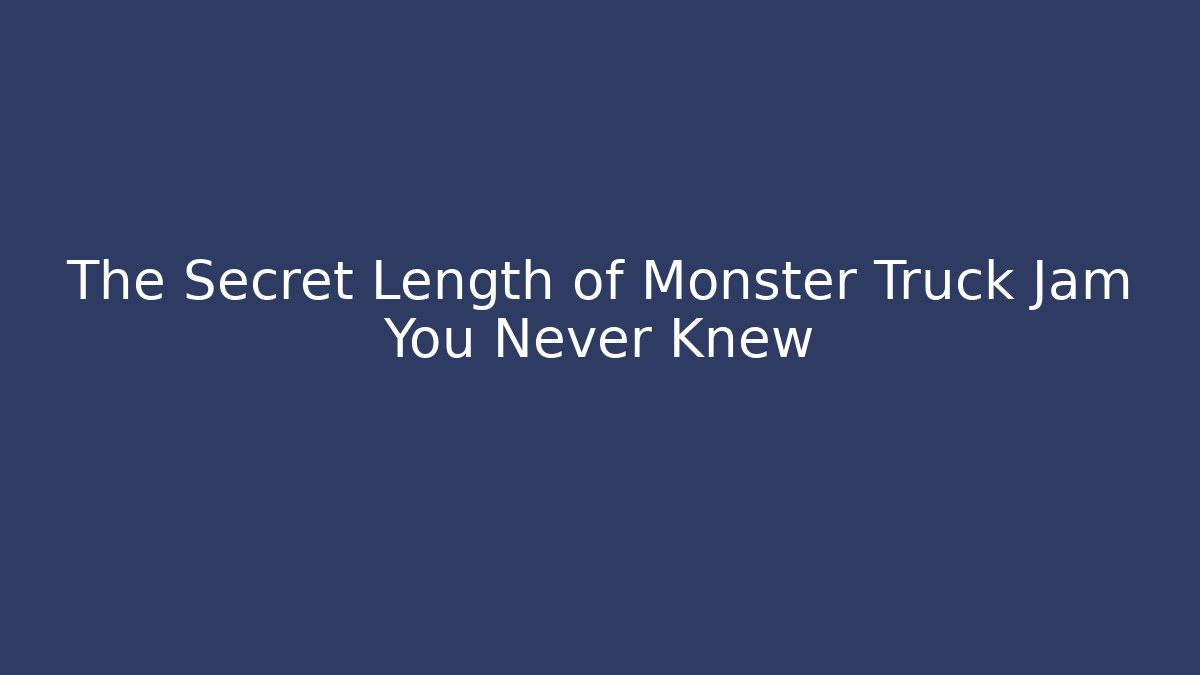The Secret Length of Monster Truck Jam You Never Knew