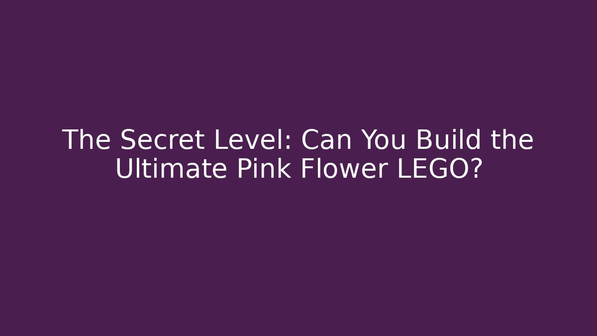 The Secret Level: Can You Build the Ultimate Pink Flower LEGO?