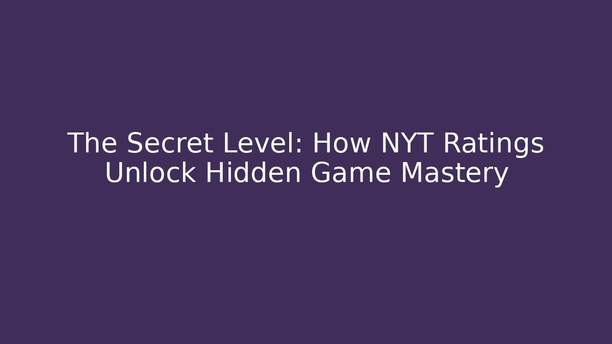 The Secret Level: How NYT Ratings Unlock Hidden Game Mastery