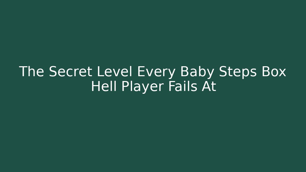 The Secret Level Every Baby Steps Box Hell Player Fails At
