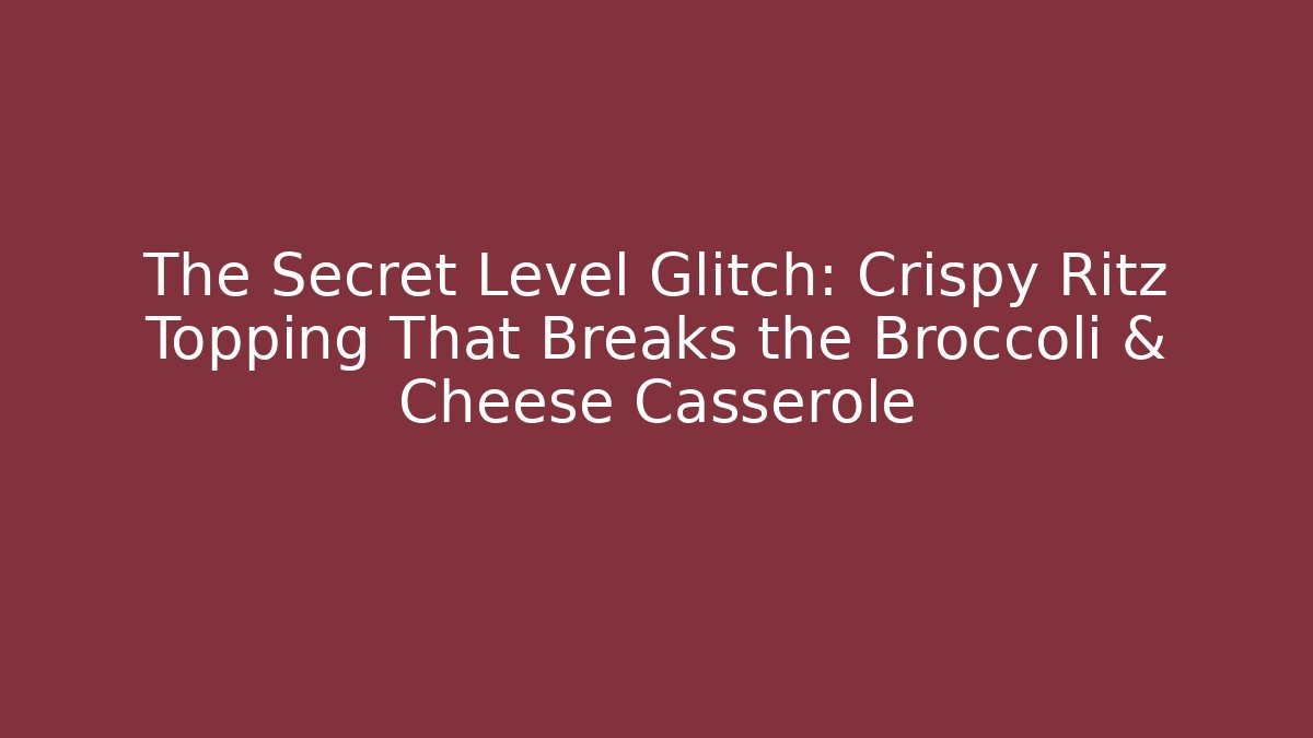 The Secret Level Glitch: Crispy Ritz Topping That Breaks the Broccoli & Cheese Casserole